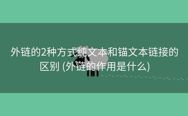 外链的2种方式纯文本和锚文本链接的区别 (外链的作用是什么)