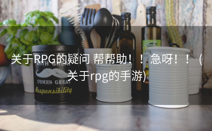 关于RPG的疑问 帮帮助！！急呀！！ (关于rpg的手游)