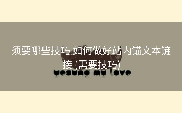 须要哪些技巧 如何做好站内锚文本链接 (需要技巧)