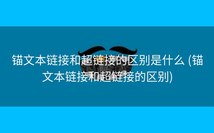 锚文本链接和超链接的区别是什么 (锚文本链接和超链接的区别)