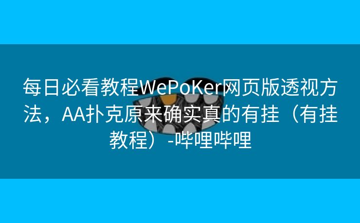 每日必看教程WePoKer网页版透视方法，AA扑克原来确实真的有挂（有挂教程）-哔哩哔哩