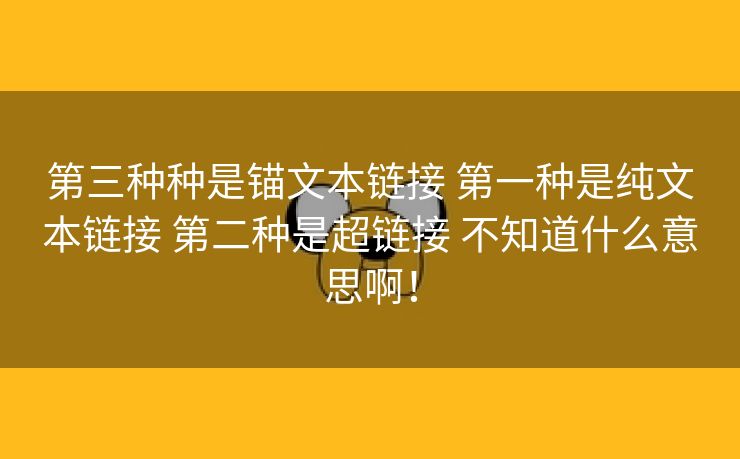 第三种种是锚文本链接 第一种是纯文本链接 第二种是超链接 不知道什么意思啊！