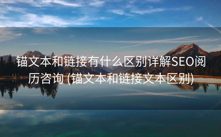 锚文本和链接有什么区别详解SEO阅历咨询 (锚文本和链接文本区别)