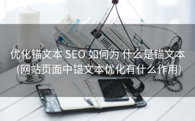 优化锚文本 SEO 如何为 什么是锚文本 (网站页面中锚文本优化有什么作用)