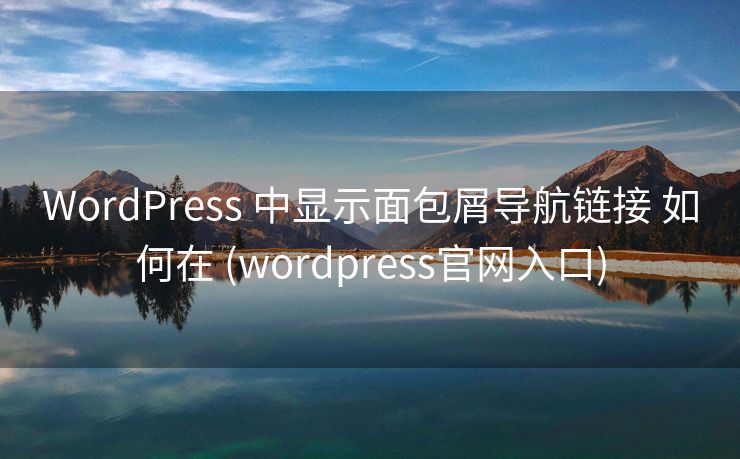 WordPress 中显示面包屑导航链接 如何在 (wordpress官网入口)