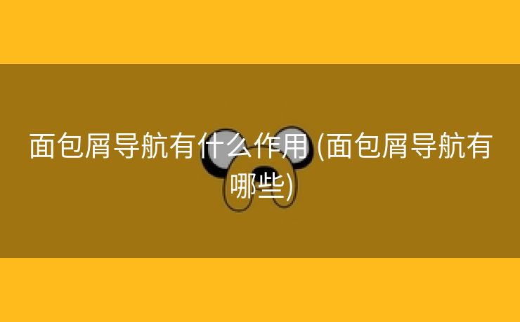 面包屑导航有什么作用 (面包屑导航有哪些)