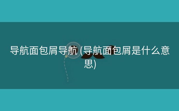 导航面包屑导航 (导航面包屑是什么意思)