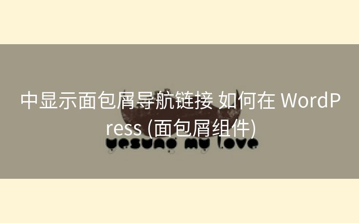 中显示面包屑导航链接 如何在 WordPress (面包屑组件)