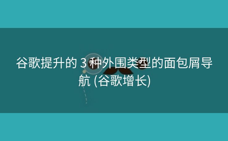 谷歌提升的 3 种外围类型的面包屑导航 (谷歌增长)
