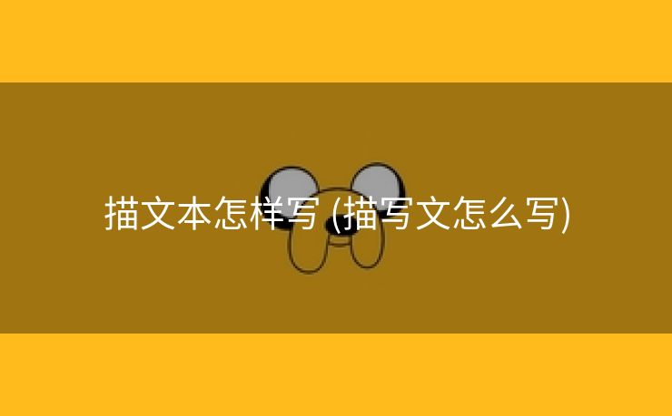 描文本怎样写 (描写文怎么写)