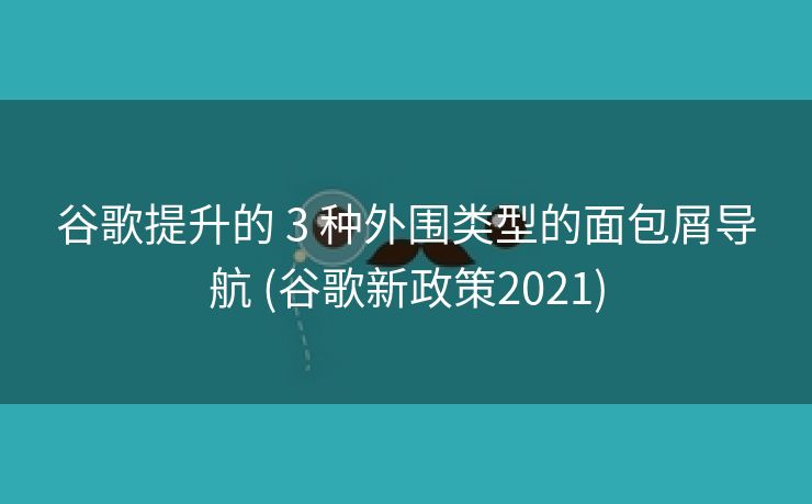 谷歌提升的 3 种外围类型的面包屑导航 (谷歌新政策2021)