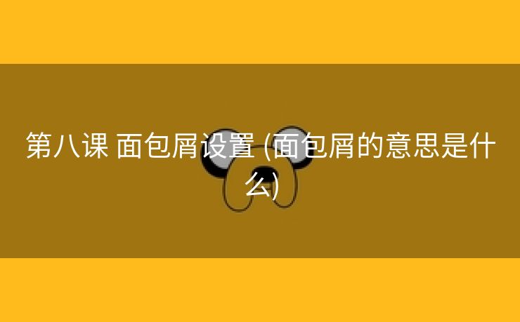 第八课 面包屑设置 (面包屑的意思是什么)