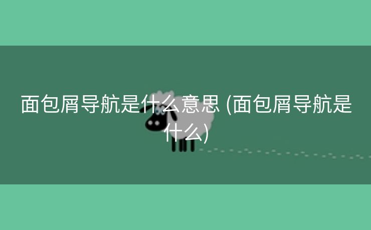 面包屑导航是什么意思 (面包屑导航是什么)