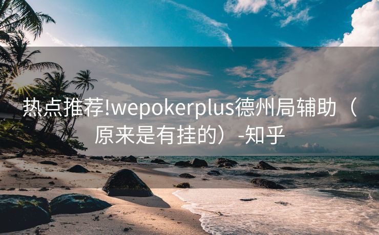 热点推荐!wepokerplus德州局辅助（原来是有挂的）-知乎