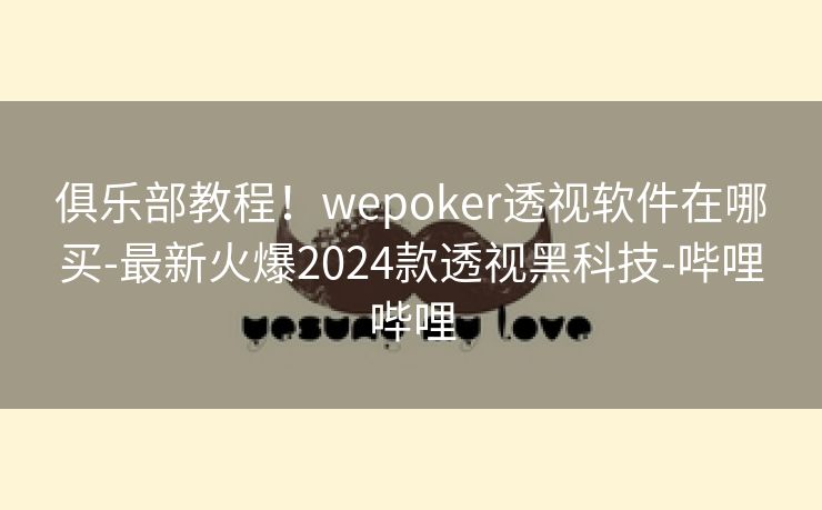俱乐部教程！wepoker透视软件在哪买-最新火爆2024款透视黑科技-哔哩哔哩