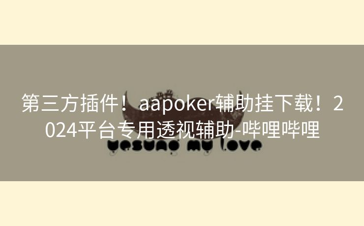 第三方插件!aapoker辅助挂下载!2024平台专用透视辅助-哔哩哔哩 第三方插件!aapoker辅助挂下载!2024平台专用透视辅助-哔哩哔哩