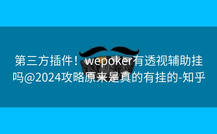 第三方插件！wepoker有透视辅助挂吗@2024攻略原来是真的有挂的-知乎