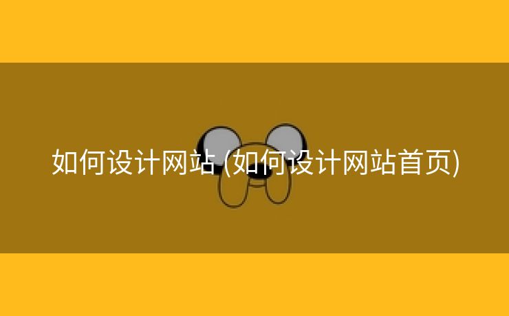 如何设计网站 (如何设计网站首页)