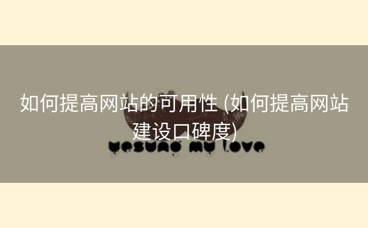 如何提高网站的可用性 (如何提高网站建设口碑度)