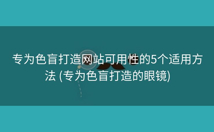 专为色盲打造网站可用性的5个适用方法 (专为色盲打造的眼镜)
