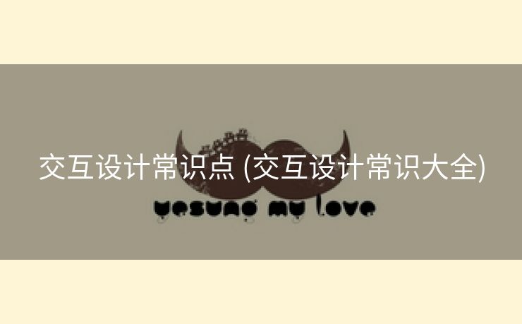 交互设计常识点 (交互设计常识大全)