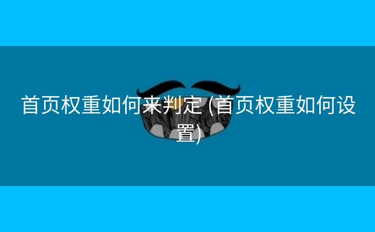 首页权重如何来判定 (首页权重如何设置)