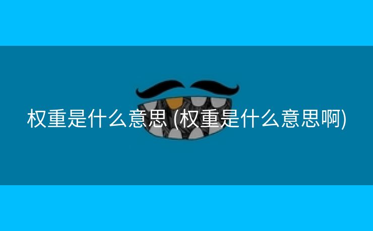 权重是什么意思 (权重是什么意思啊)