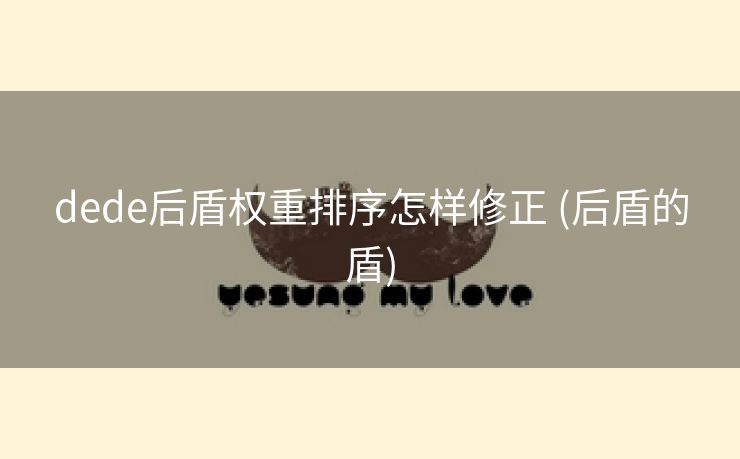 dede后盾权重排序怎样修正 (后盾的盾)