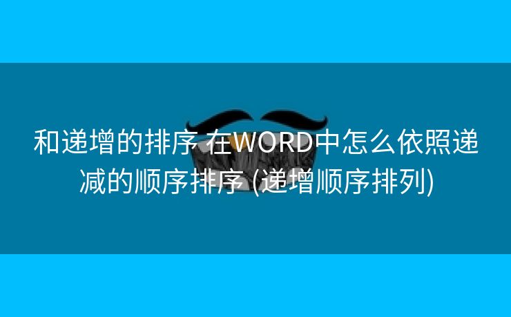 和递增的排序 在WORD中怎么依照递减的顺序排序 (递增顺序排列)