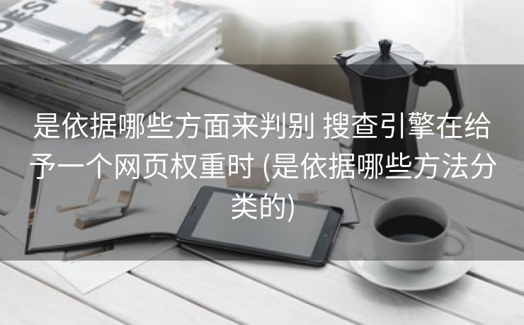 是依据哪些方面来判别 搜查引擎在给予一个网页权重时 (是依据哪些方法分类的)