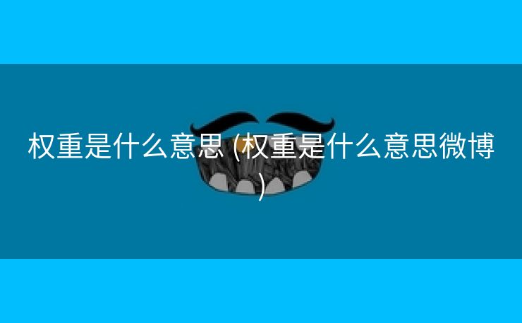 权重是什么意思 (权重是什么意思微博)