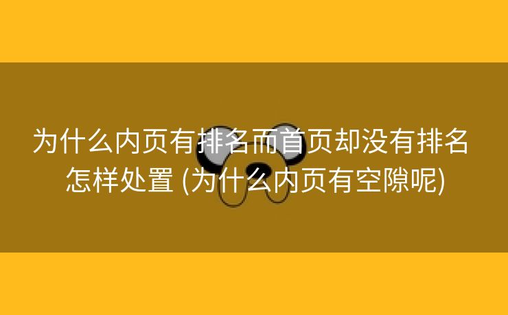 为什么内页有排名而首页却没有排名 怎样处置 (为什么内页有空隙呢)