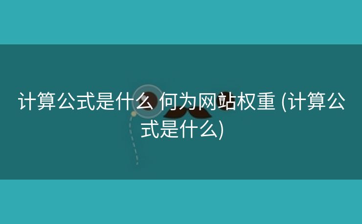 计算公式是什么 何为网站权重 (计算公式是什么)