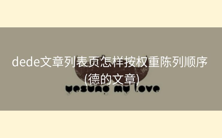 dede文章列表页怎样按权重陈列顺序 (德的文章)