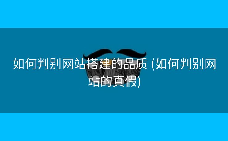 如何判别网站搭建的品质 (如何判别网站的真假)