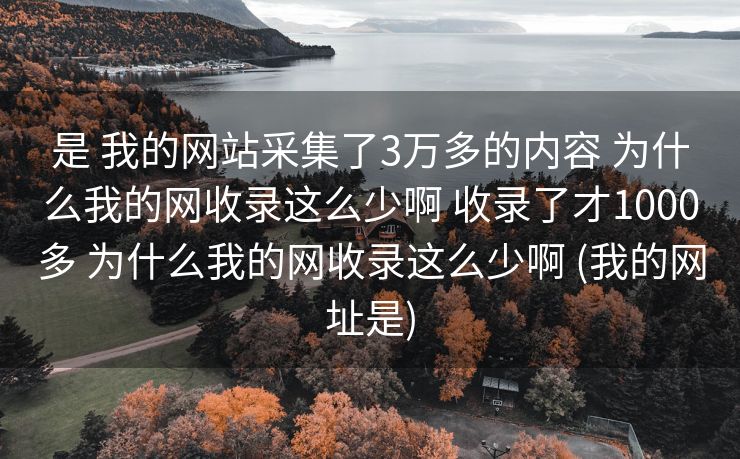 是 我的网站采集了3万多的内容 为什么我的网收录这么少啊 收录了才1000多 为什么我的网收录这么少啊 (我的网址是)