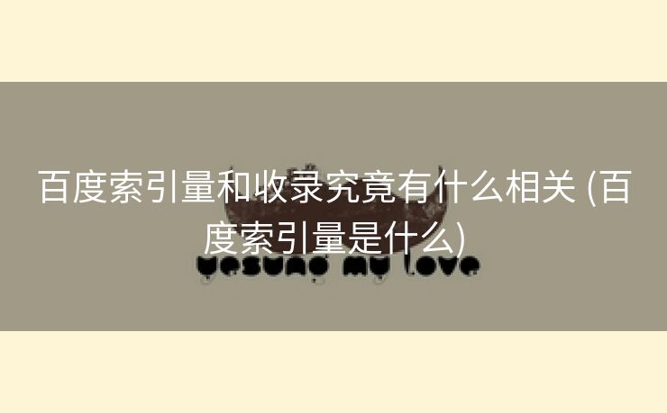 百度索引量和收录究竟有什么相关 (百度索引量是什么)