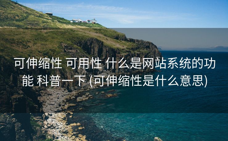 可伸缩性 可用性 什么是网站系统的功能 科普一下 (可伸缩性是什么意思)