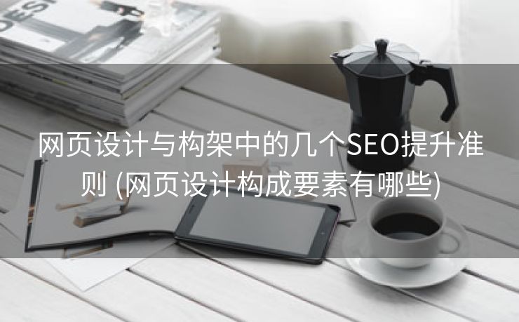 网页设计与构架中的几个SEO提升准则 (网页设计构成要素有哪些)