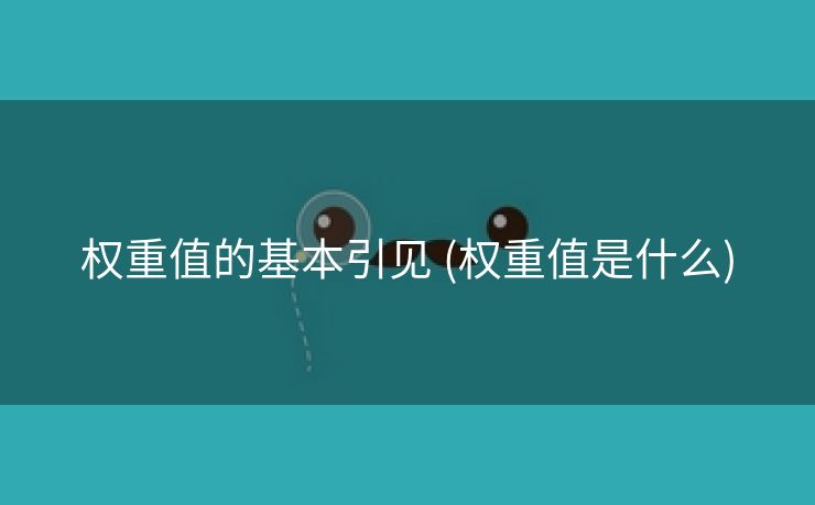 权重值的基本引见 (权重值是什么)