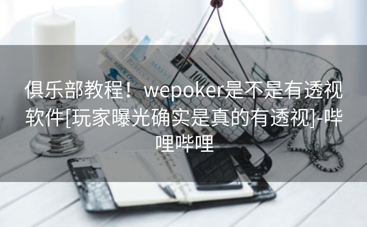 俱乐部教程！wepoker是不是有透视软件[玩家曝光确实是真的有透视]-哔哩哔哩