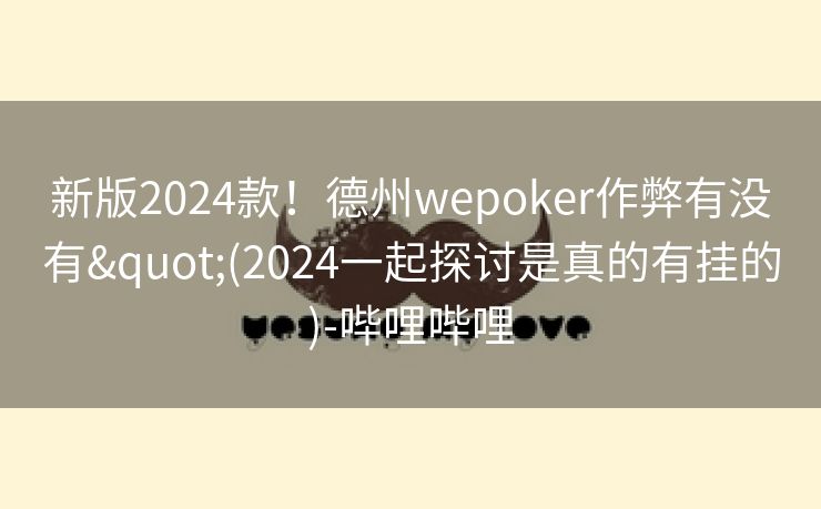 新版2024款！德州wepoker作弊有没有"(2024一起探讨是真的有挂的)-哔哩哔哩