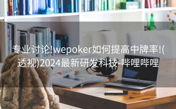 专业讨论!wepoker如何提高中牌率!(透视)2024最新研发科技-哔哩哔哩 专业讨论!wepoker如何提高中牌率!(透视)2024最新研发科技-哔哩哔哩