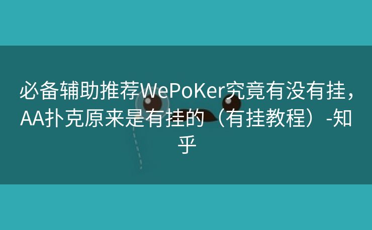 必备辅助推荐WePoKer究竟有没有挂，AA扑克原来是有挂的（有挂教程）-知乎