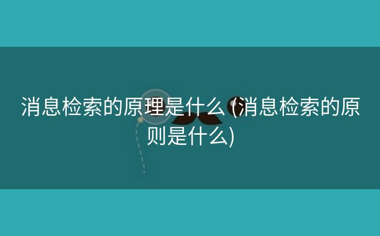 消息检索的原理是什么 (消息检索的原则是什么)