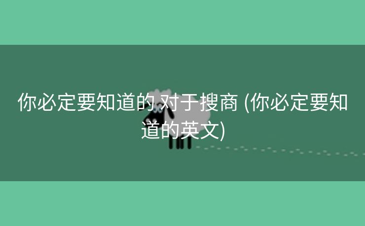 你必定要知道的 对于搜商 (你必定要知道的英文)
