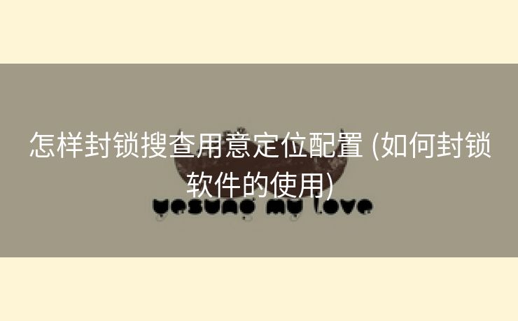 怎样封锁搜查用意定位配置 (如何封锁软件的使用)