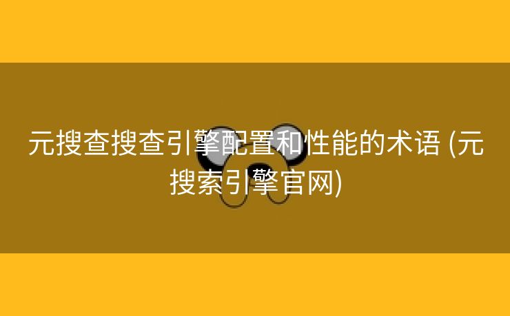 元搜查搜查引擎配置和性能的术语 (元搜索引擎官网)