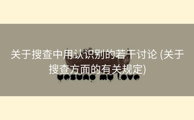 关于搜查中用认识别的若干讨论 (关于搜查方面的有关规定)