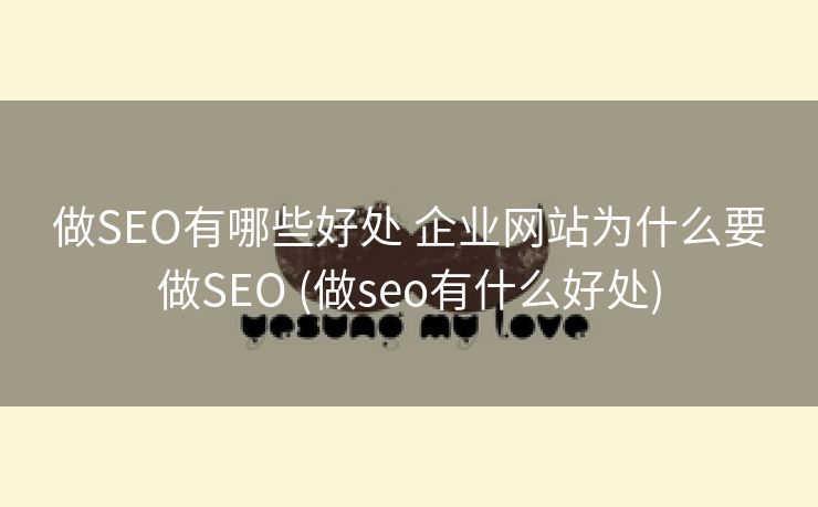 做SEO有哪些好处 企业网站为什么要做SEO (做seo有什么好处)